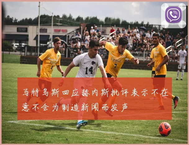马特乌斯回应赫内斯批评表示不在意不会为制造新闻而发声