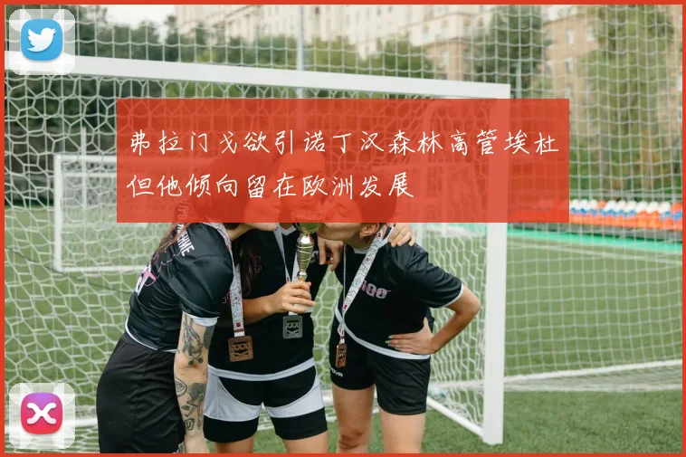 弗拉门戈欲引诺丁汉森林高管埃杜但他倾向留在欧洲发展
