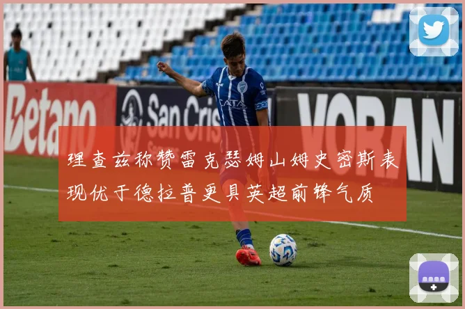 理查兹称赞雷克瑟姆山姆史密斯表现优于德拉普更具英超前锋气质