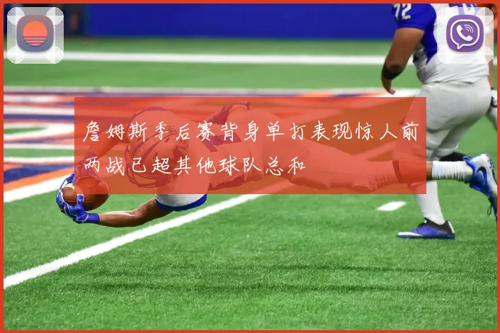 詹姆斯季后赛背身单打表现惊人前两战已超其他球队总和