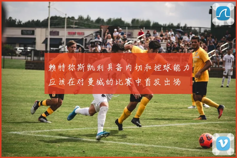 赖特称斯凯利具备内切和控球能力应该在对曼城的比赛中首发出场