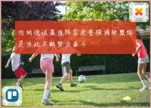 伦纳德谈最佳阵容荣誉强调联盟球员为此不断努力奋斗