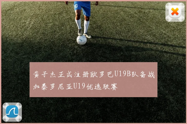 黄子杰正式注册欧罗巴U19B队备战加泰罗尼亚U19优选联赛